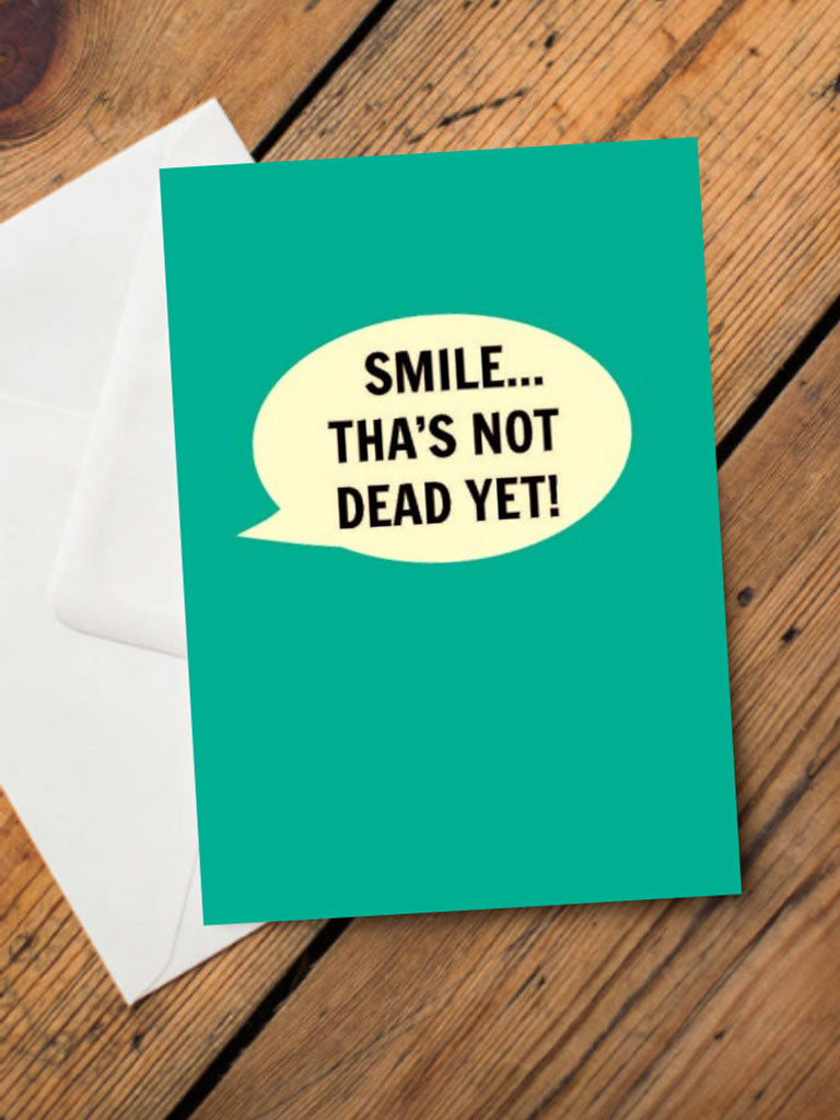 Smile...Tha’s Not Dead Yet! Card – beautiful greeting card from C&K, an independent lifestyle store in Settle.